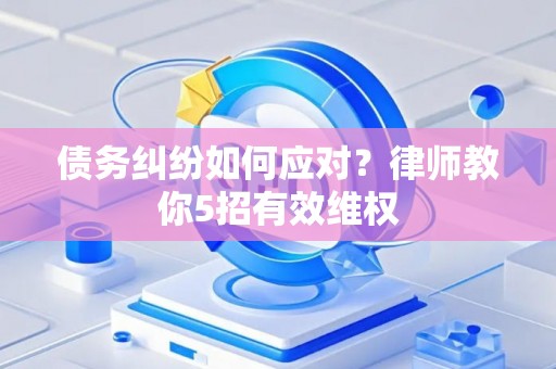 债务纠纷如何应对？律师教你5招有效维权