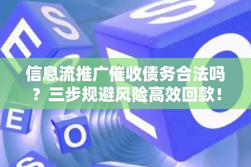 信息流推广催收债务合法吗？三步规避风险高效回款！
